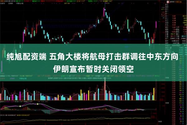 纯旭配资端 五角大楼将航母打击群调往中东方向 伊朗宣布暂时关闭领空