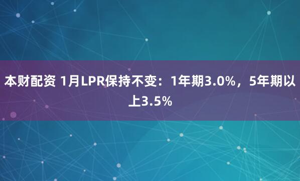 本财配资 1月LPR保持不变：1年期3.0%，5年期以上3.5%