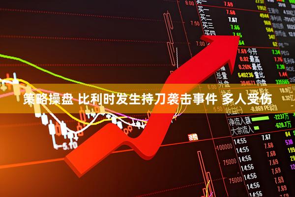 策略操盘 比利时发生持刀袭击事件 多人受伤