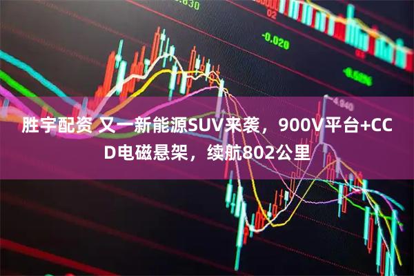 胜宇配资 又一新能源SUV来袭，900V平台+CCD电磁悬架，续航802公里